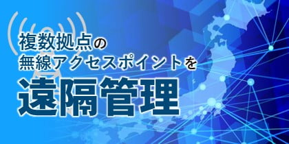 複数拠点の無線アクセスポイントを遠隔管理